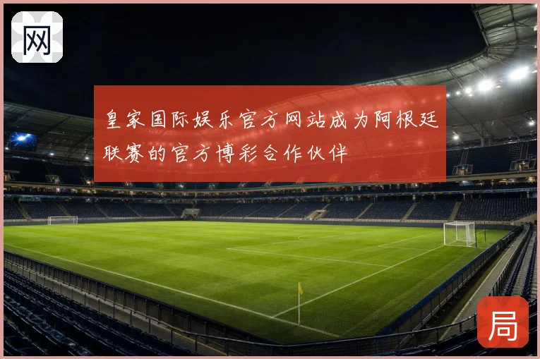 皇家国际娱乐官方网站成为阿根廷联赛的官方博彩合作伙伴