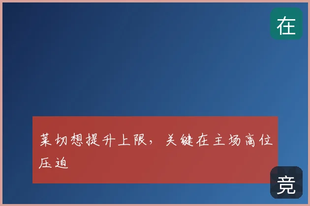 莱切想提升上限，关键在主场高位压迫