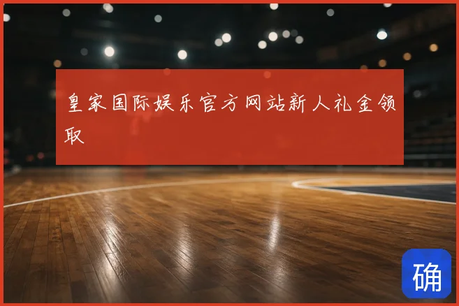 皇家国际娱乐官方网站新人礼金领取