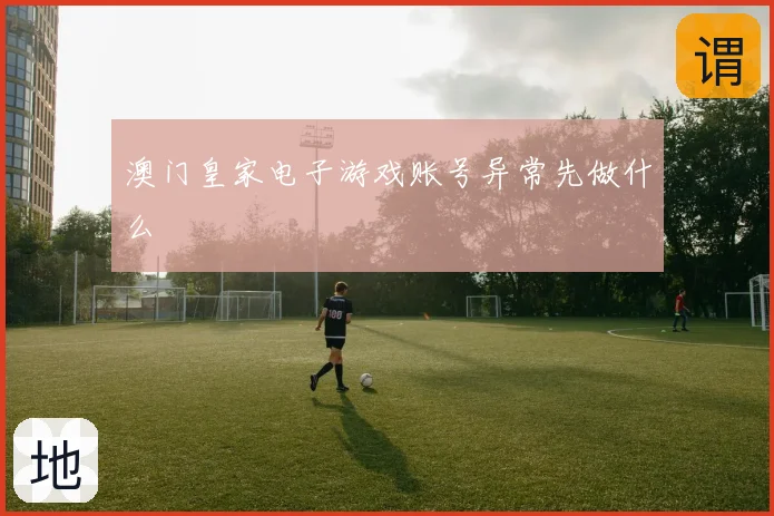 澳门皇家电子游戏账号异常先做什么