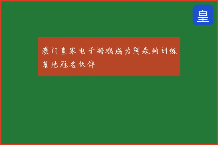 澳门皇家电子游戏成为阿森纳训练基地冠名伙伴