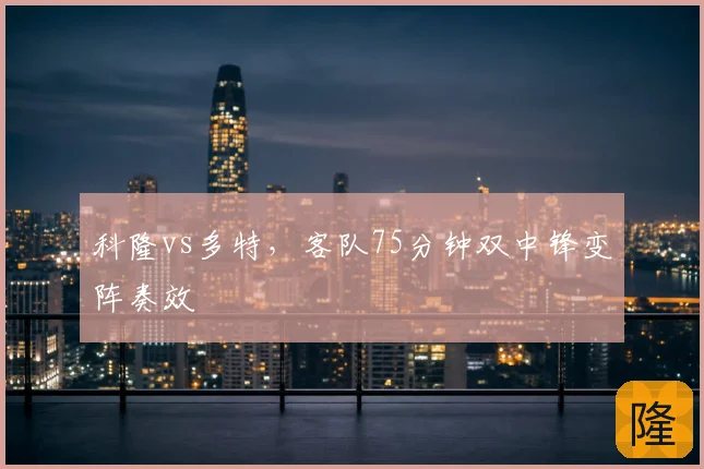 科隆vs多特,客队75分钟双中锋变阵奏效