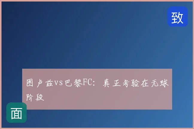 图卢兹vs巴黎FC:真正考验在无球阶段