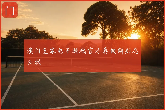 澳门皇家电子游戏官方真假辨别怎么找