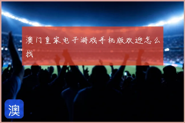 澳门皇家电子游戏手机版欢迎怎么找