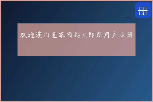 欢迎澳门皇家网站立即新用户注册