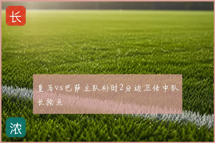 皇马vs巴萨主队补时2分边卫传中队长抢点