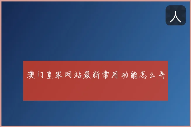 澳门皇家网站最新常用功能怎么弄